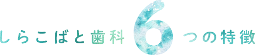 しらこばと歯科6つの特徴